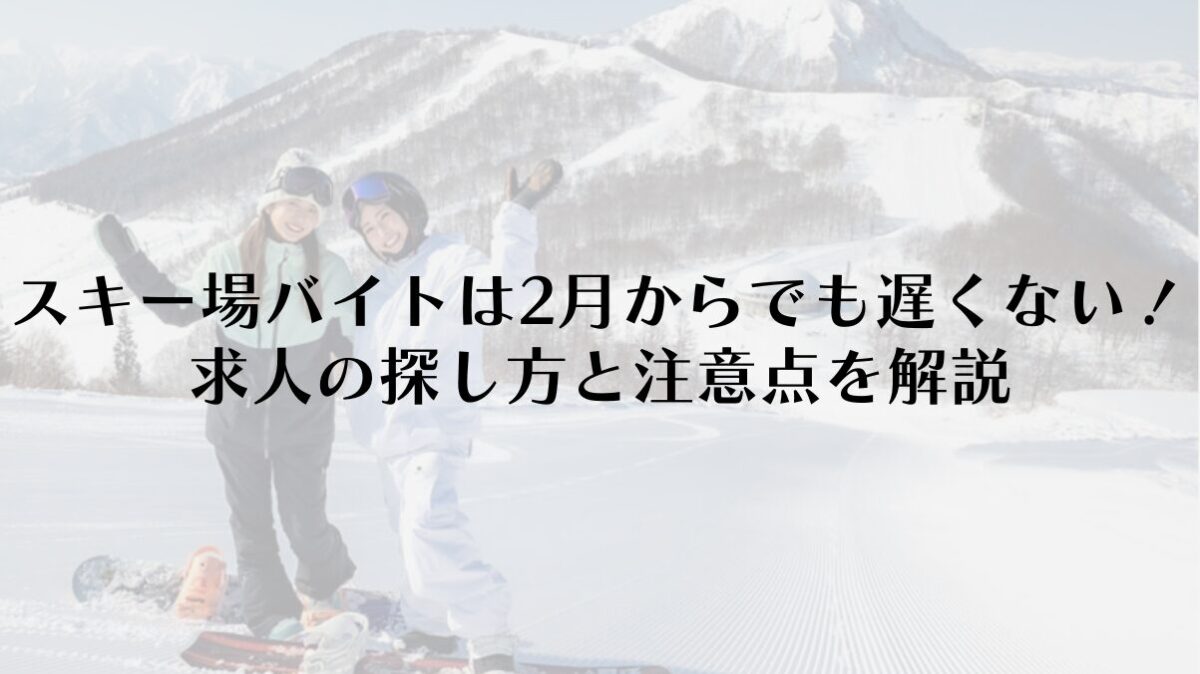スキー場バイトは2月からでも遅くない!求人の探し方と注意点を解説