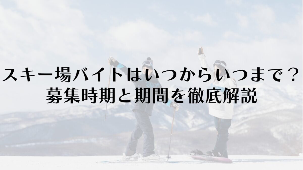 スキー場バイトはいつからいつまで?募集時期と期間を徹底解説
