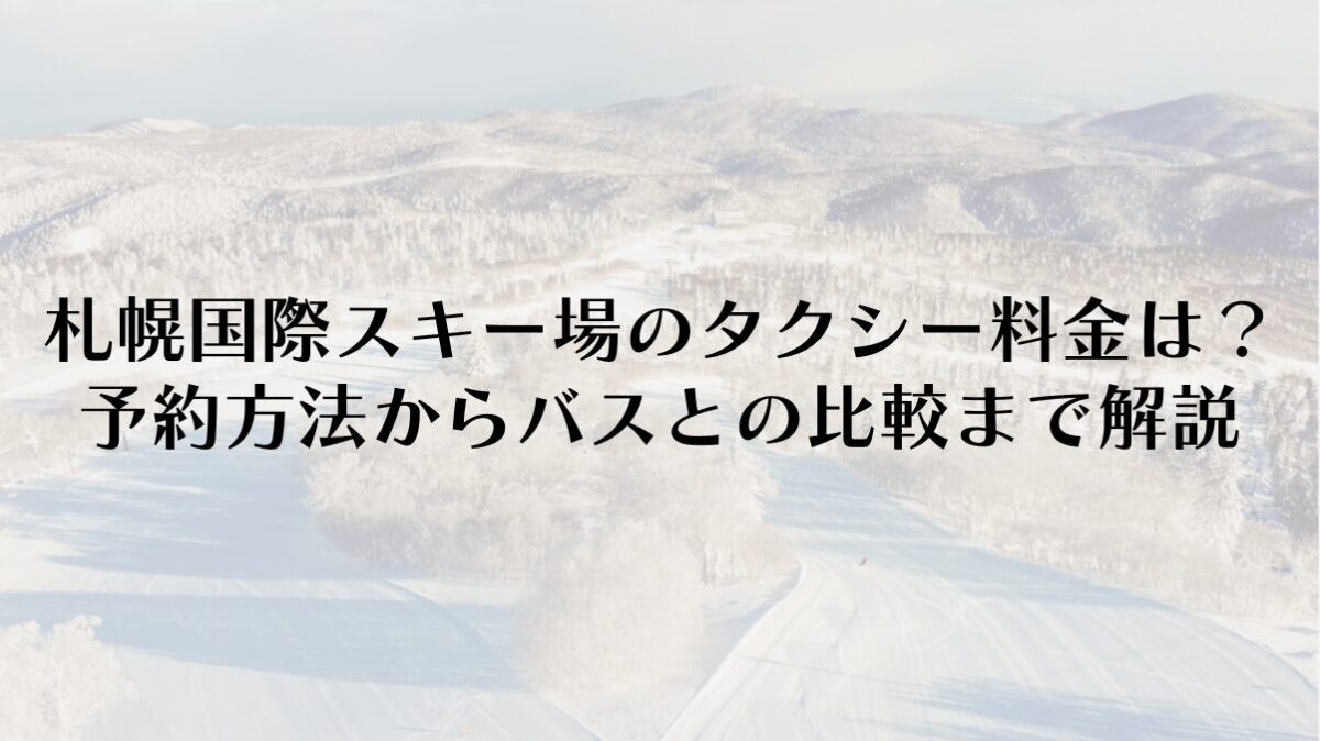 札幌国際スキー場のタクシー料金は？予約方法からバスとの比較まで解説