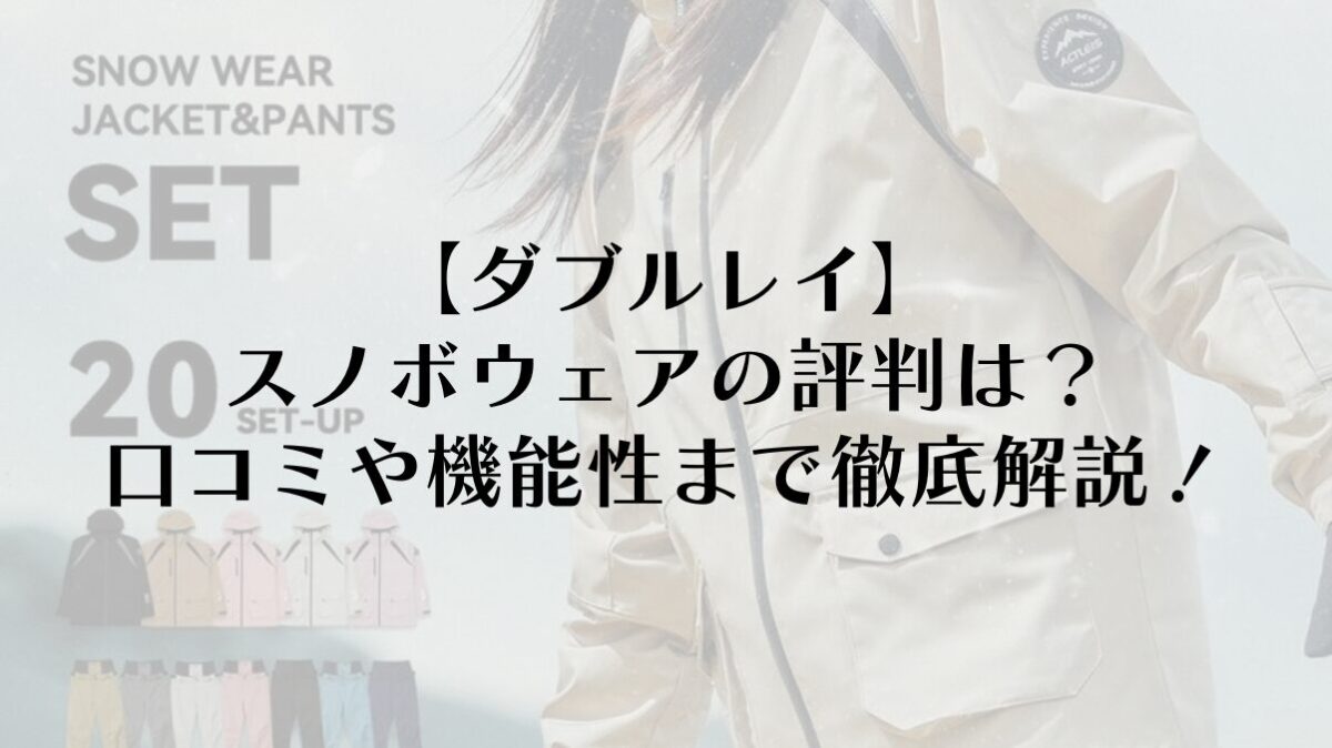 【ダブルレイ】スノボウェアの評判は？口コミや機能性まで徹底解説！