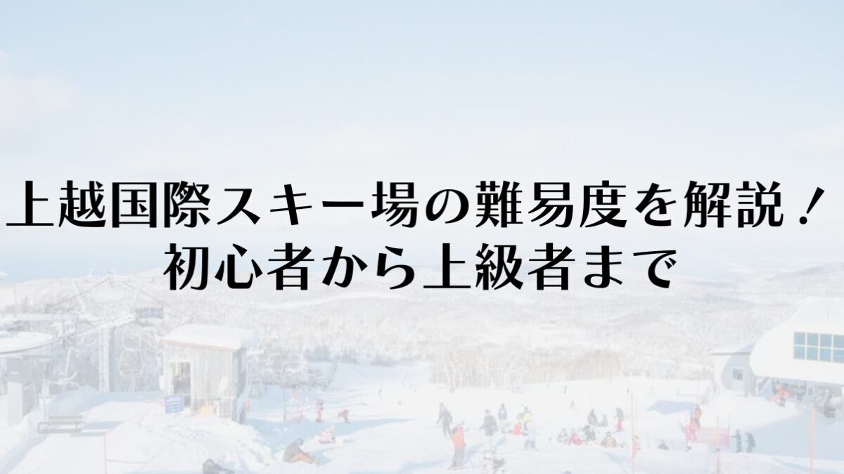 上越国際スキー場の難易度を完全解説！初心者から上級者まで