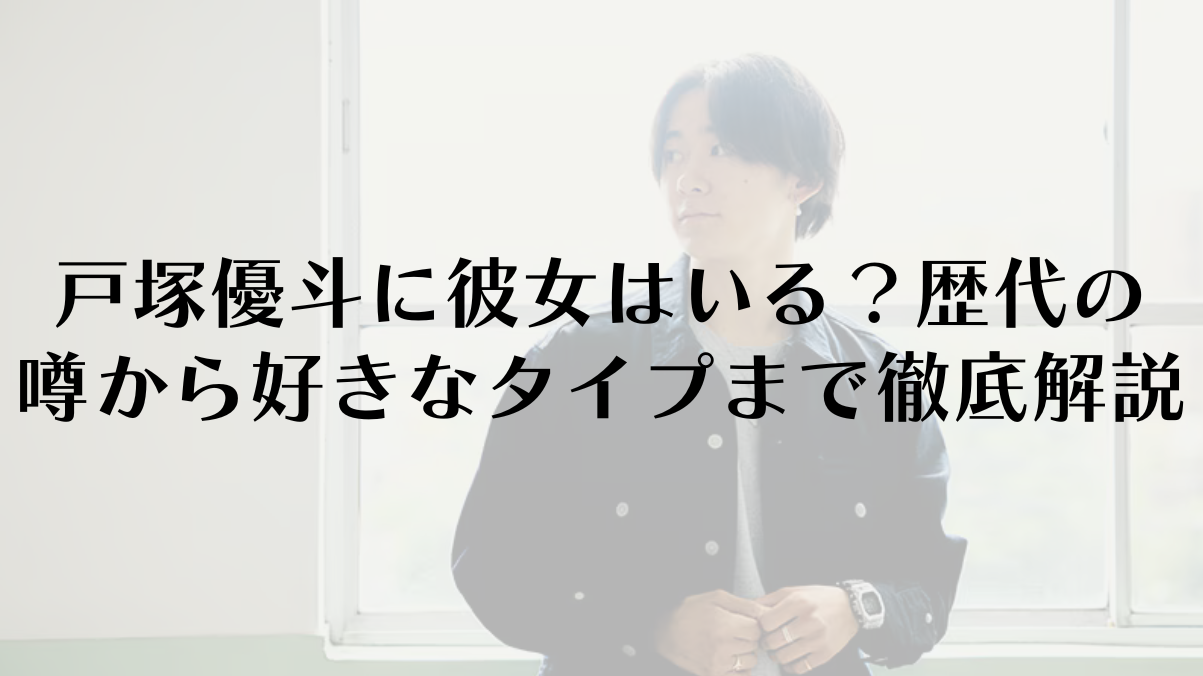 戸塚優斗に彼女はいる？歴代の噂から好きなタイプまで徹底解説