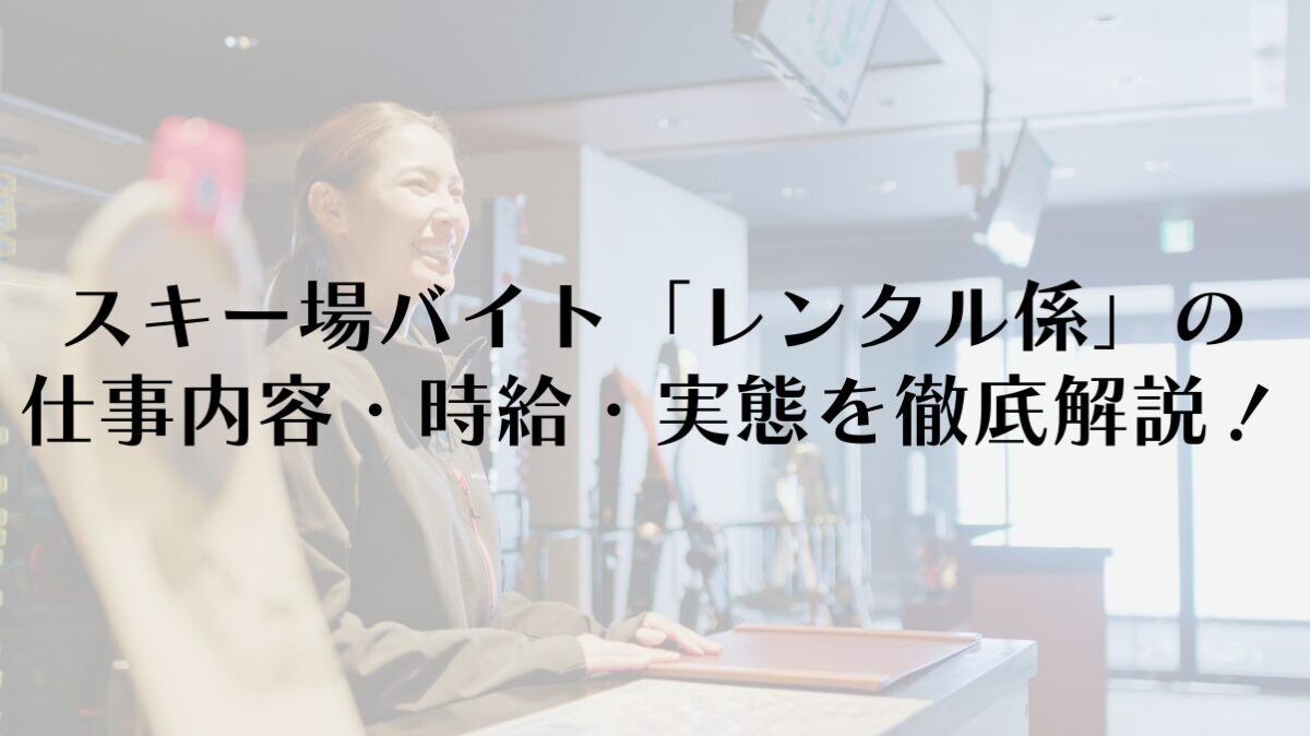スキー場バイト「レンタル係」の仕事内容・時給・実態を徹底解説！