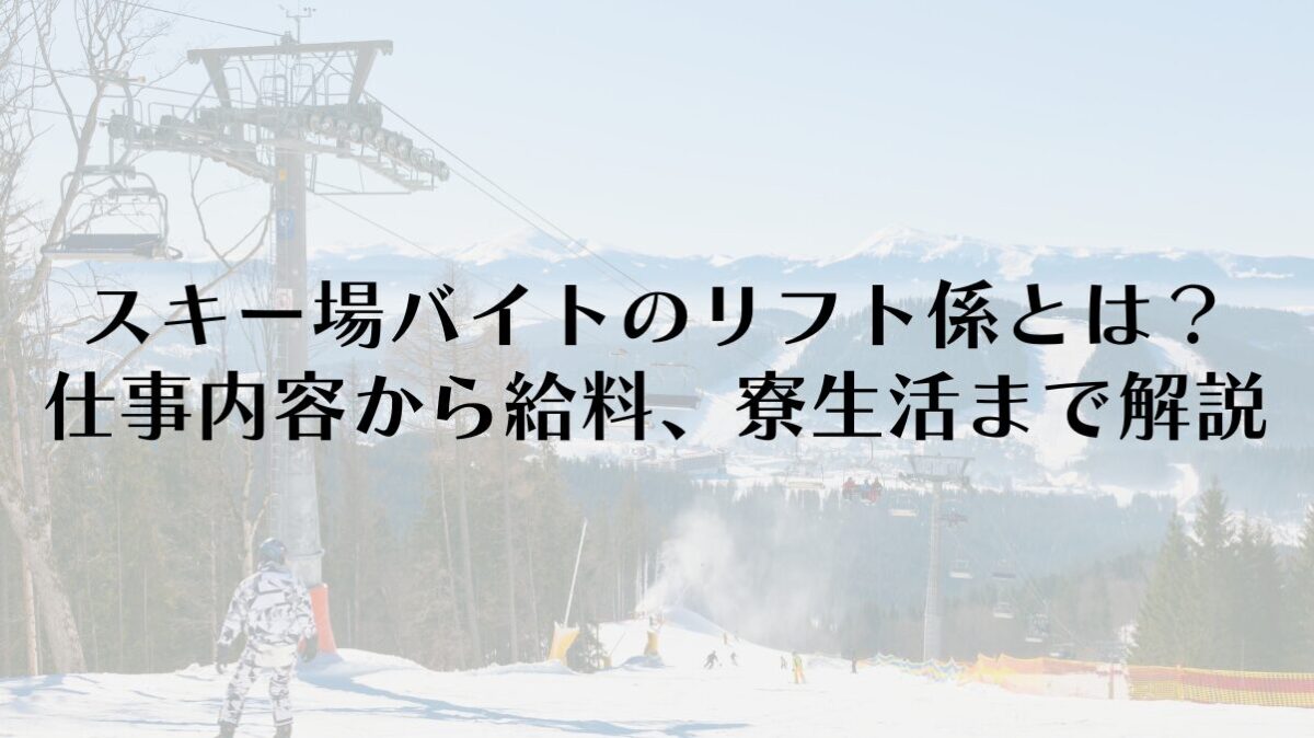 スキー場バイトのリフト係とは？仕事内容から給料、寮生活まで徹底解説