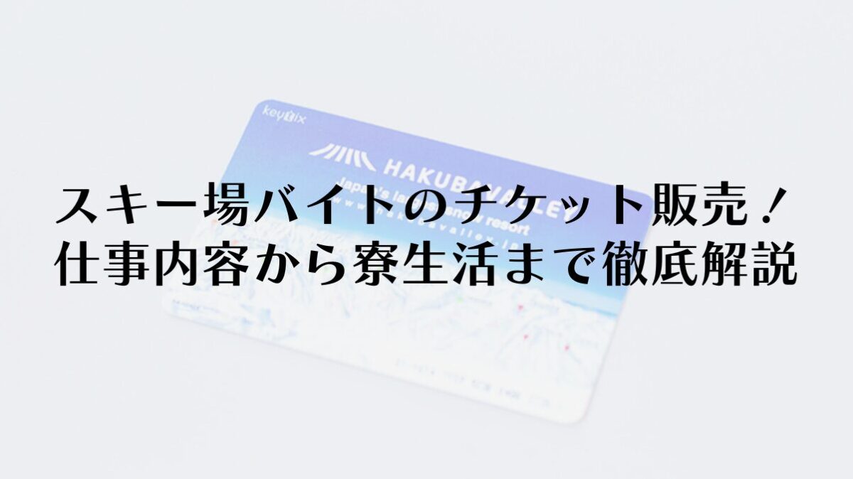 スキー場バイトのチケット販売！仕事内容から寮生活まで徹底解説