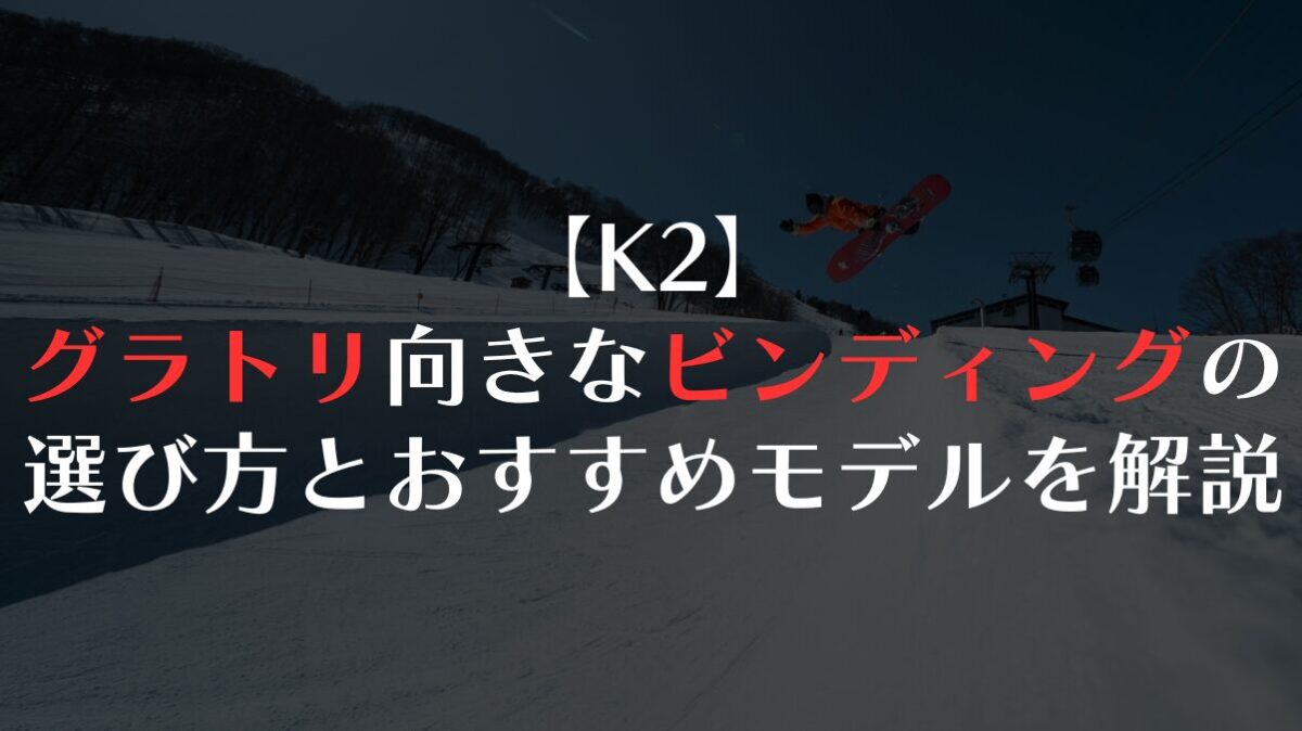 【K2】グラトリ向きなビンディングの選び方とおすすめモデルを徹底解説