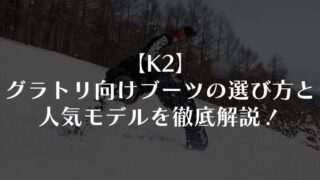 【K2】グラトリ向けブーツの選び方と人気モデルを徹底解説！