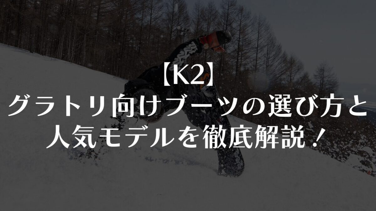 【K2】グラトリ向けブーツの選び方と人気モデルを徹底解説!