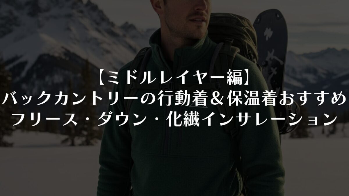 【ミドルレイヤー編】バックカントリーの行動着＆保温着おすすめ｜フリース・ダウン・化繊インサレーション