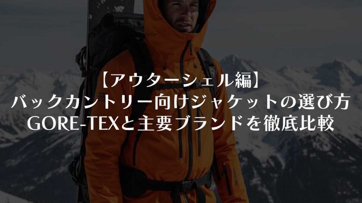 【アウターシェル編】バックカントリー向けジャケットの選び方｜GORE-TEXと主要ブランドを徹底比較
