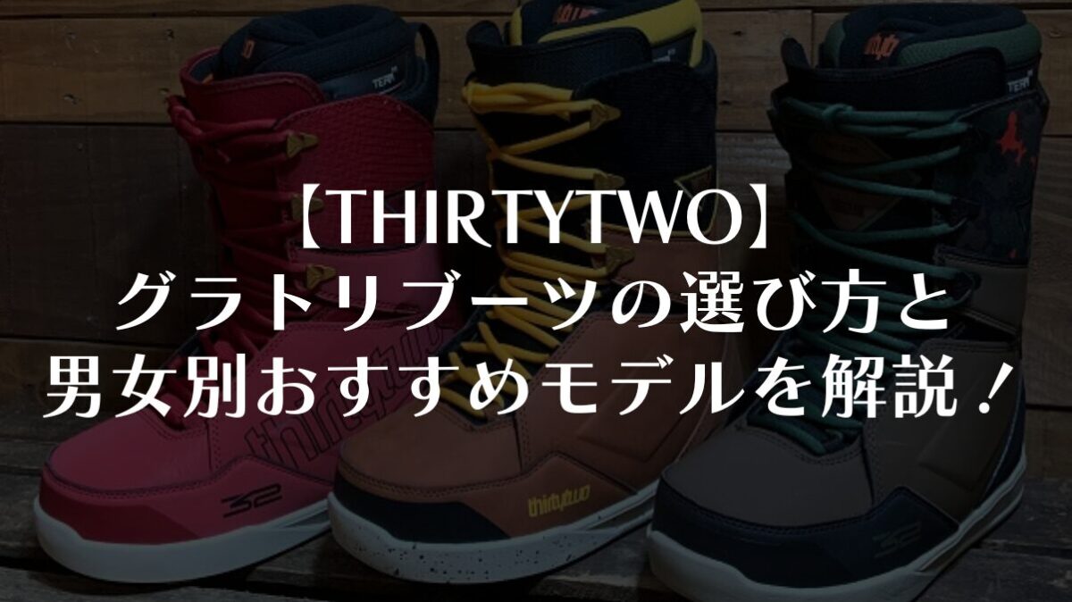 【THIRTYTWO】グラトリブーツの選び方と男女別おすすめモデルを解説!