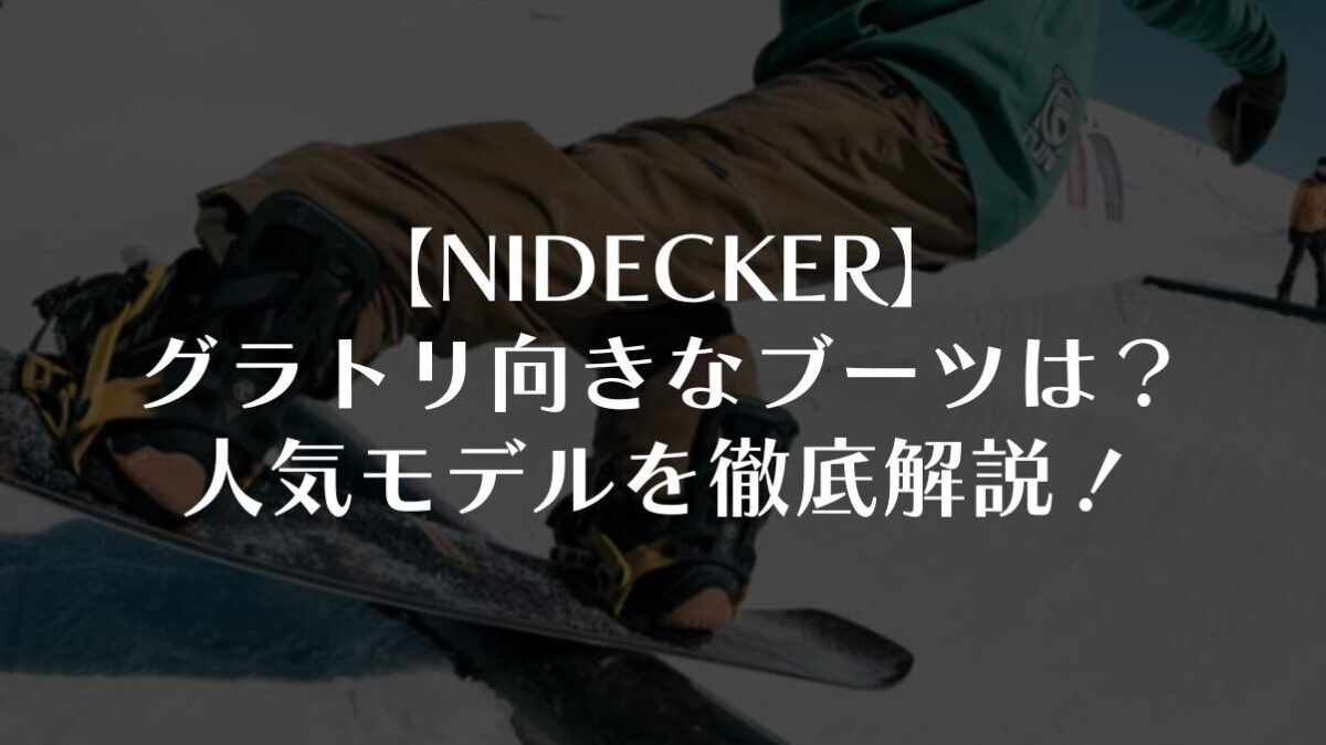 【NIDECKER】グラトリ向きなブーツは?人気モデルを徹底解説!