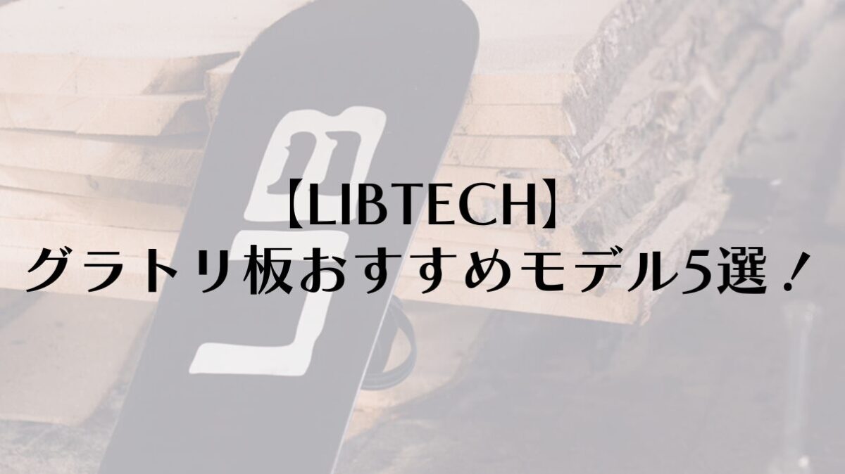 【LIBTECH】グラトリ板おすすめモデル5選！バナナが常識を変えたと評価