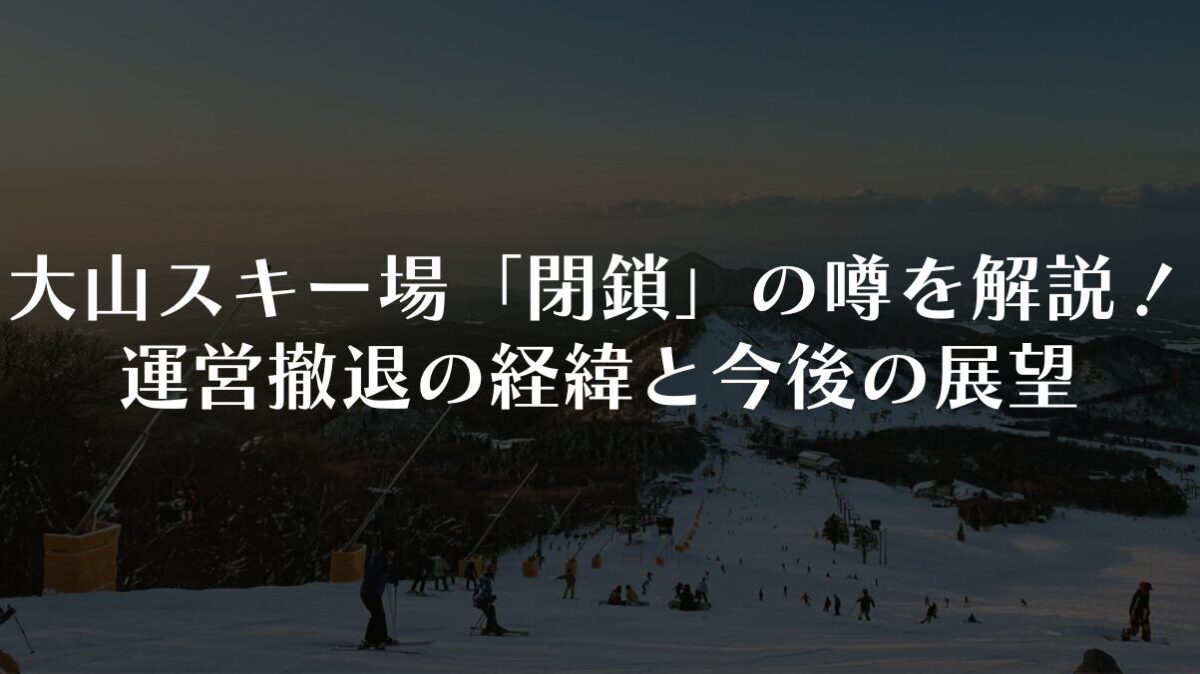 大山スキー場「閉鎖」の噂を徹底解説！運営撤退の経緯と今後の展望