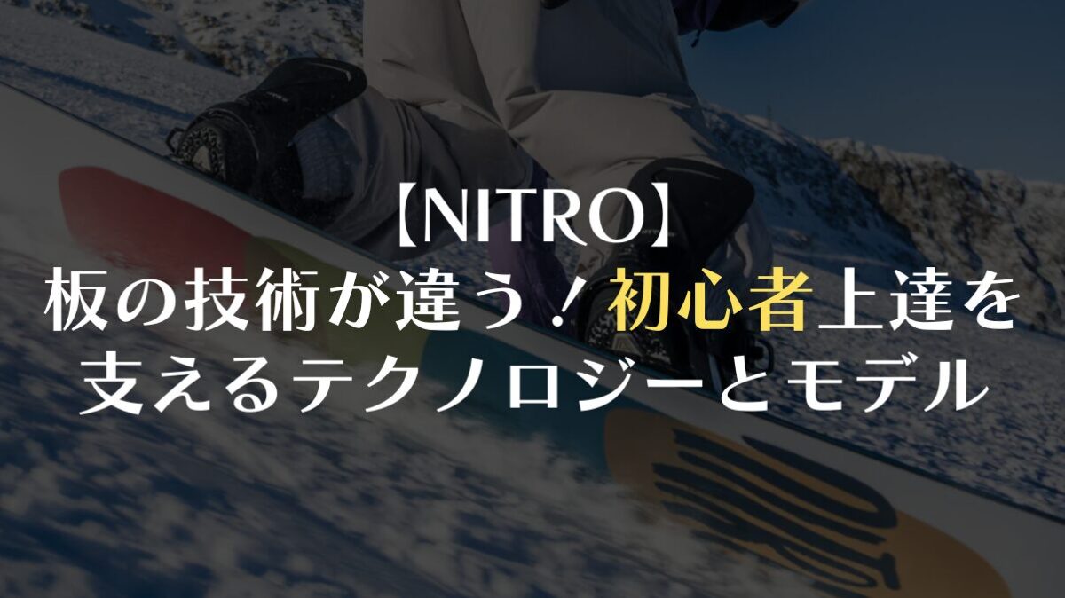 【NITRO】板の技術が違う!初心者の上達を支えるテクノロジーとおすすめモデル