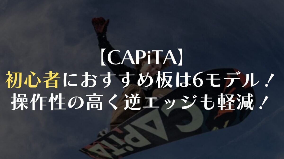 【CAPiTA】初心者におすすめ板は6モデル！操作性の高く逆エッジも軽減！