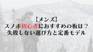 【メンズ】スノーボード初心者におすすめの板は?失敗しない選び方と定番モデル