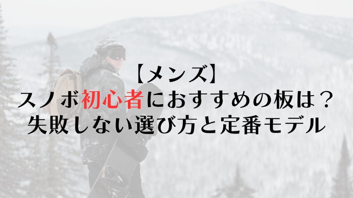 【メンズ】スノーボード初心者におすすめの板は？失敗しない選び方と定番モデル