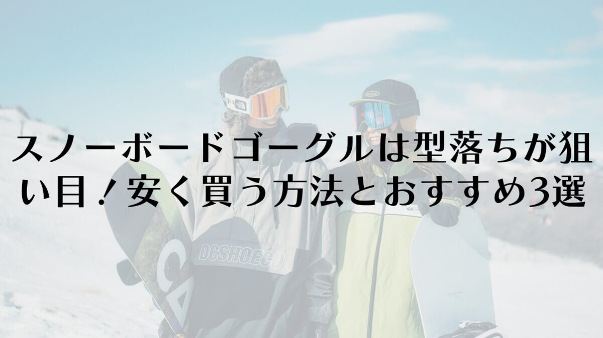 スノーボードゴーグルは型落ちが狙い目！安く買う方法とおすすめ3選