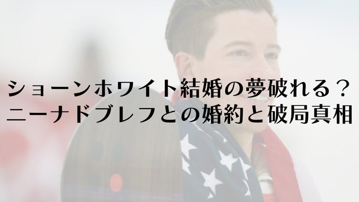 ショーンホワイト結婚の夢破れる？ニーナドブレフとの婚約と破局の真相
