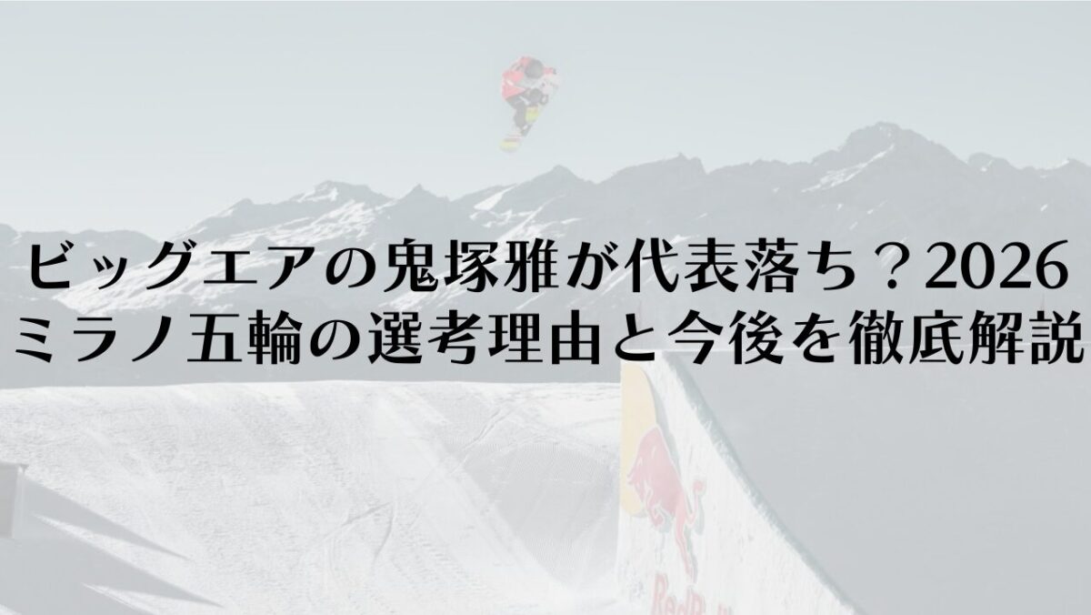ビッグエアの鬼塚雅が代表落ち？2026ミラノ五輪の選考理由と今後を徹底解説