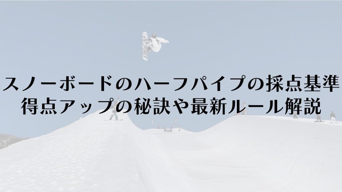 スノーボードのハーフパイプの採点基準は？得点アップの秘訣や最新ルールを解説